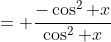 = \frac{-\cos^2 x}{\cos^2 x}