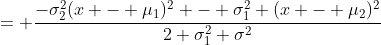 = \frac{-\sigma^2_2(x - \mu_1)^2 - \sigma^2_1 (x - \mu_2)^2}{2 \sigma_1^2 \sigma^2}