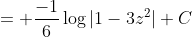 = \frac{-1}{6}\log|1-3z^2|+C