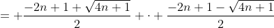 = \frac{-2n+1+\sqrt{4n+1}}{2} \cdot \frac{-2n+1-\sqrt{4n+1}}{2}