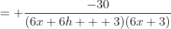 = \frac{-30}{(6x+6h + 3)(6x+3)}