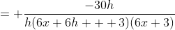 = \frac{-30h}{h(6x+6h + 3)(6x+3)}
