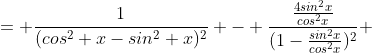 = \frac{1}{(cos^2 x-sin^2 x)^2} - \frac{\frac{4sin^2x}{cos^2x}}{(1-\frac{sin^2x}{cos^2x})^2} 