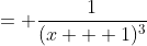 \displaystyle x^3 &= \frac{1}{(x + 1)^3}