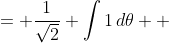 \displaystyle \begin{align*} \frac{1}{\sqrt{2}} \int{ \frac{dx}{\sqrt{ \frac{25}{16} - \left( x - \frac{3}{4} \right)^2 }} } &= \frac{1}{\sqrt{2}} \int{ \frac{ \frac{5}{4}\cos{\theta}\,d\theta }{ \sqrt{ \frac{25}{16} - \left( \frac{5}{4}\sin{\theta} \right)^2 } } } \\ &= \frac{1}{\sqrt{2}}\int{ \frac{ \frac{5}{4}\cos{\theta}\,d\theta }{ \sqrt{ \frac{25}{16} - \frac{25}{16}\sin^2{\theta} } } } \\ &= \frac{1}{\sqrt{2}} \int{ \frac{\frac{5}{4}\cos{\theta}\,d\theta}{ \sqrt{ \frac{25}{16} \left( 1 - \sin^2{\theta} \right) } } } \\ &= \frac{1}{\sqrt{2}} \int{ \frac{ \frac{5}{4}\cos{\theta}\,d\theta }{ \sqrt{ \frac{25}{16}\cos^2{\theta} } } } \\ &= \frac{1}{\sqrt{2}} \int{ \frac{ \frac{5}{4}\cos{\theta}\,d\theta }{ \frac{5}{4}\cos{\theta} } } \\ &= \frac{1}{\sqrt{2}} \int{1\,d\theta} \\ &= \frac{1}{\sqrt{2}} \theta + C \\ &= \frac{1}{\sqrt{2}} \arcsin{ \left[ \frac{4}{5} \left( x - \frac{3}{4} \right) \right] } + C \end{align*}