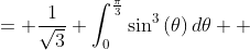 \displaystyle \begin{align*} &= \frac{1}{\sqrt{3}} \int_0^{\frac{\pi}{3}}{\sin^3{(\theta)}\,d\theta} \\ &= -\frac{1}{\sqrt{3}} \int_0^{\frac{\pi}{3}}{-\sin{(\theta)} \left[ 1 - \cos^2{(\theta)} \right] d\theta } \end{align*}
