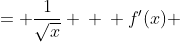 \displaystyle \begin{align*} f(x) &= \frac{1}{\sqrt{x}} \\ \\ f'(x) &= \lim_{h \to 0}\frac{f(x + h) - f(x)}{h} \\ &= \lim_{h \to 0}\frac{\frac{1}{\sqrt{x + h}} - \frac{1}{\sqrt{x}}}{h} \\ &= \lim_{h \to 0}\frac{\frac{\sqrt{x} - \sqrt{x + h}}{\sqrt{x + h}\sqrt{x}}}{h} \\ &= \lim_{h \to 0}\frac{\sqrt{x} - \sqrt{x + h}}{h\sqrt{x + h}\sqrt{x}} \\ &= \lim_{h \to 0}\frac{ \left( \sqrt{x} - \sqrt{x + h} \right) \left( \sqrt{x} + \sqrt{x + h} \right) }{h \sqrt{x+h} \sqrt{x} \left( \sqrt{x} + \sqrt{x + h} \right) } \\ &= \lim_{h \to 0} \frac{x - \left( x + h \right) }{ h \sqrt{x + h} \sqrt{x} \left( \sqrt{x} + \sqrt{x + h} \right) } \\ &= \lim_{h \to 0} \frac{-h}{h\sqrt{x + h}\sqrt{x} \left( \sqrt{x} + \sqrt{x + h} \right) } \\ &= \lim_{h \to 0}\frac{-1}{\sqrt{x + h} \sqrt{x} \left( \sqrt{x} + \sqrt{x + h} \right) } \\ &= \frac{-1}{\sqrt{x + 0} \sqrt{x} \left( \sqrt{x} + \sqrt{x + 0} \right) } \end{align*}