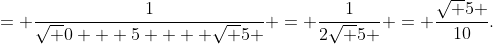 = \frac{1}{{\sqrt {0 + 5}  + \sqrt 5 }} = \frac{1}{{2\sqrt 5 }} = \frac{{\sqrt 5 }}{{10}}.