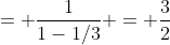 = \frac{1}{1-1/3} = \frac{3}{2}