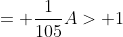 = \frac{1}{105}A> 1