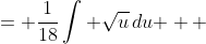 \displaystyle \begin{align*} \frac{1}{18}\int{ 18t\, \sqrt{ 36 + 9t^2 } \,dt } &= \frac{1}{18}\int{ \sqrt{u}\,du } \\ &= \frac{1}{18}\int{u^{\frac{1}{2}}\,du} \\ &= \frac{1}{18} \left( 2u^{\frac{3}{2}} \right) + C \\ &= \frac{1}{9}\left( 36 + 9t^2 \right) \sqrt{36 + 9t^2} + C \end{align*}