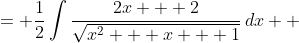 \displaystyle \begin{align*} \int{\frac{x+1}{\sqrt{x^2 + x + 1}}\,dx} &= \frac{1}{2}\int{\frac{2x + 2}{\sqrt{x^2 + x + 1}}\,dx} \\ &= \frac{1}{2}\int{\frac{2x + 1 + 1}{\sqrt{x^2 + x + 1}}\,dx} \\ &= \frac{1}{2}\int{\frac{2x + 1}{\sqrt{x^2 + x + 1}} + \frac{1}{\sqrt{x^2 + x + 1}}\,dx} \\ &= \frac{1}{2}\int{ \frac{2x+1}{\sqrt{x^2 + x + 1}} + \frac{1}{ \sqrt{ x^2 + x + \left( \frac{1}{2} \right)^2 - \left( \frac{1}{2} \right)^2 + 1} }\,dx} \\ &= \frac{1}{2}\int{\frac{2x+1}{\sqrt{x^2+x+1}} + \frac{1}{\sqrt{\left(x+\frac{1}{2}\right)^2 + \frac{3}{4}}}\,dx} \end{align*}