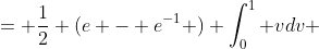 = \frac{1}{2} (e - e^{-1} ) \int_0^1 vdv 