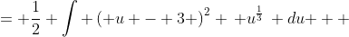 \displaystyle \begin{align*} \frac{1}{2}\int{ 2x \cdot x^4 \left( x^2 + 3 \right)^{\frac{1}{3}}\, dx} &= \frac{1}{2} \int{ \left( u - 3 \right)^2 \, u^{\frac{1}{3}}\, du } \\ &= \frac{1}{2} \int{ \left( u^2 - 6u + 9 \right) u^{\frac{1}{3}}\, du } \\ &= \frac{1}{2} \int{ u^{\frac{7}{3}} - 6u^{\frac{4}{3}} + 9u^{\frac{1}{3}}\, du } \\ &= \frac{1}{2} \left( \frac{3}{10}u^{\frac{10}{3}} - \frac{18}{7}u^{\frac{7}{3}} + \frac{27}{4} u^{\frac{4}{3}} \right) + C \\ &= \frac{3}{20} \left( x^2 + 3 \right)^{\frac{10}{3}} - \frac{9}{7} \left( x^2 + 3 \right)^{\frac{7}{3}} + \frac{27}{8} \left( x^2 + 3 \right)^{\frac{4}{3}} + C \end{align*}