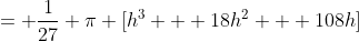 = \frac{1}{27} \pi [h^3 + 18h^2 + 108h]