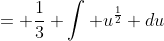 = \frac{1}{3} \int u^{\frac{1}{2}} du