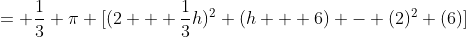 = \frac{1}{3} \pi [(2 + \frac{1}{3}h)^2 (h + 6) - (2)^2 (6)]