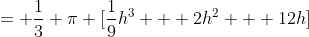 = \frac{1}{3} \pi [\frac{1}{9}h^3 + 2h^2 + 12h]