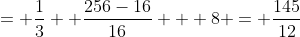 = \frac{1}{3} +\frac{256-16}{16} + 8 = \frac{145}{12}