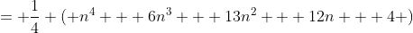 = \frac{1}{4} ( n^4 + 6n^3 + 13n^2 + 12n + 4 )