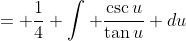 = \frac{1}{4} \int \frac{\csc{u}}{\tan{u}} du