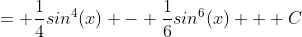 = \frac{1}{4}sin^4(x) - \frac{1}{6}sin^6(x) + C