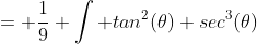 = \frac{1}{9} \int tan^2(\theta) sec^3(\theta)~d\theta