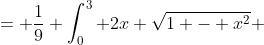 = \frac{1}{9} \int_0^3 2x \sqrt{1 - x^2} ~ dx - \frac{1}{9} \int_0^3 x^2 \sqrt{1 - x^2} ~ dx