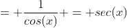 = \frac{1}{cos(x)} = sec(x)