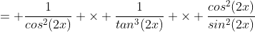 = \frac{1}{cos^{2}(2x)} \times \frac{1}{tan^{3}(2x)} \times \frac{cos^{2}(2x)}{sin^{2}(2x)}