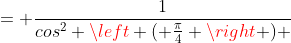 = \frac{1}{cos^2 \left ( \frac{\pi}{4} \right ) }