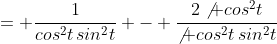 = \frac{1}{cos^2t\,sin^2t} - \frac{2\not cos^2t}{\not cos^2t\,sin^2t}