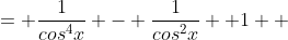 = \frac{1}{cos^4x} - \frac{1}{cos^2x} +1  