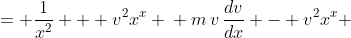 \displaystyle \begin{align*} m\,v\,\frac{dv}{dx} &= \frac{1}{x^2} + v^2x^x \\ m\,v\,\frac{dv}{dx} - v^2x^x &= \frac{1}{x^2} \\ \frac{dv}{dx} - v\,\frac{x^x}{m} &= v^{-1}\,\frac{1}{m\,x^2} \end{align*}