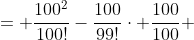 \begin{align*}\frac{100^2}{100!}-\frac{100}{99!} &= \frac{100^2}{100!}-\frac{100}{99!}\cdot \frac{100}{100}\\ &=\frac{100^2}{100!}-\frac{100^2}{100!}\\&=0 \end{align*}