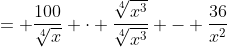 = \frac{100}{\sqrt[4]{x}} \cdot \frac{\sqrt[4]{x^3}}{\sqrt[4]{x^3}} - \frac{36}{x^2}