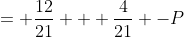 = \frac{12}{21} + \frac{4}{21} -P