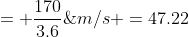 = \frac{170}{3.6}\;m/s =47.22\;m/s
