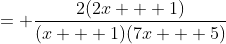 = \frac{2(2x + 1)}{(x + 1)(7x + 5)}