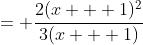= \frac{2(x + 1)^2}{3(x + 1)};~x \neq 0
