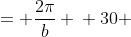 \displaystyle \begin{align*} \textrm{Period}&= \frac{2\pi}{b} \\ 30 &= \frac{2\pi}{b} \\ 30b &= 2\pi \\ b &= \frac{\pi}{15}  \end{align*}