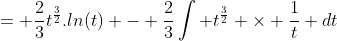 = \frac{2}{3}t^{\frac{3}{2}}.ln(t) - \frac{2}{3}\int t^{\frac{3}{2}} \times \frac{1}{t} dt