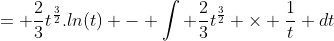 = \frac{2}{3}t^{\frac{3}{2}}.ln(t) - \int \frac{2}{3}t^{\frac{3}{2}} \times \frac{1}{t} dt