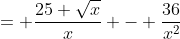 = \frac{25 \sqrt{x}}{x} - \frac{36}{x^2}