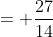 = \frac{27}{14}