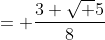 = \frac{3+\sqrt 5}{8}