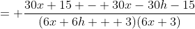 = \frac{30x+15 - 30x-30h-15}{(6x+6h + 3)(6x+3)}
