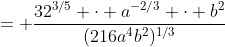 = \frac{32^{3/5} \cdot a^{-2/3} \cdot b^2}{(216a^4b^2)^{1/3}}
