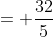 = \frac{32}{5}