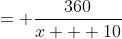 = \frac{360}{x + 10}